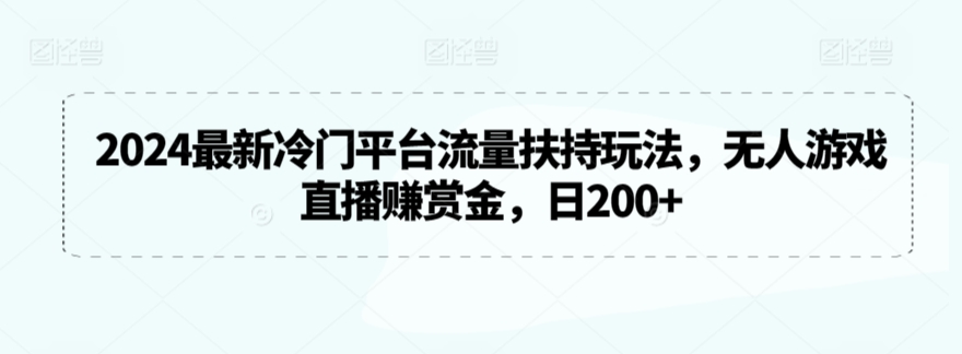 2024最新冷门平台流量扶持玩法，无人游戏直播赚赏金，日200+【揭秘】-久久资源库