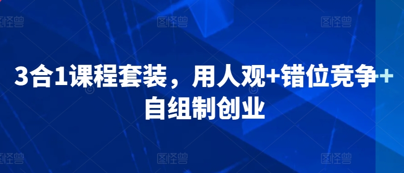 3合1课程套装，​用人观+错位竞争+自组制创业-久久资源库