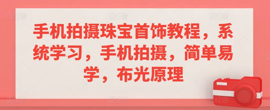 手机拍摄珠宝首饰教程，系统学习，手机拍摄，简单易学，布光原理-久久资源库