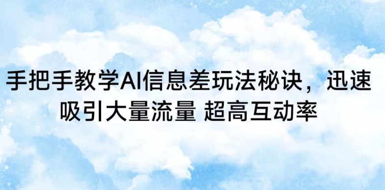手把手教学AI信息差玩法秘诀，迅速吸引大量流量，超高互动率【揭秘】-久久资源库