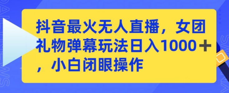 抖音最火无人直播，女团礼物弹幕玩法，日赚一千＋，小白闭眼操作【揭秘】-久久资源库