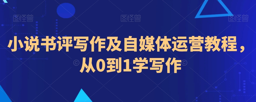 小说书评写作及自媒体运营教程，从0到1学写作-久久资源库
