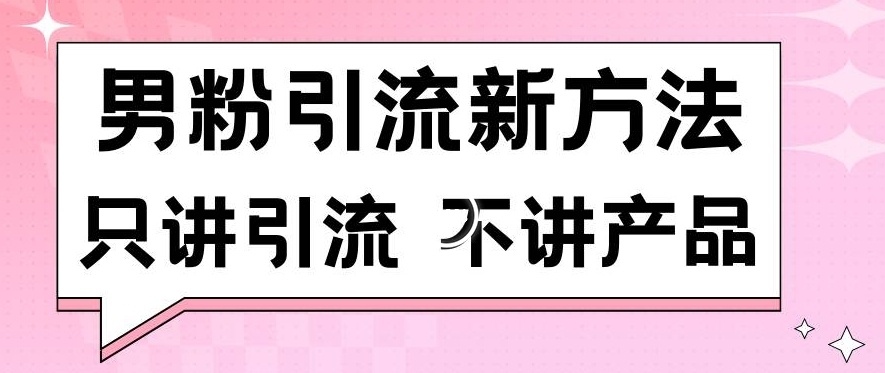 男粉引流新方法日引流100多个男粉只讲引流不讲产品不违规不封号【揭秘】-久久资源库