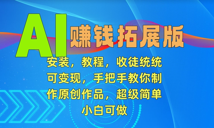 AI赚钱拓展版，安装，教程，收徒统统可变现，手把手教你制作原创作品，超级简单，小白可做【揭秘】-久久资源库