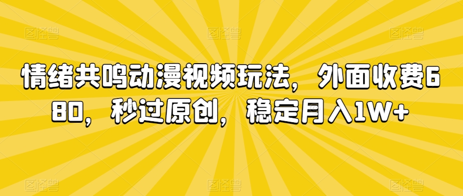 情绪共鸣动漫视频玩法，外面收费680，秒过原创，稳定月入1W+【揭秘】-久久资源库