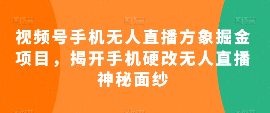 视频号手机无人直播方象掘金项目，揭开手机硬改无人直播神秘面纱-久久资源库