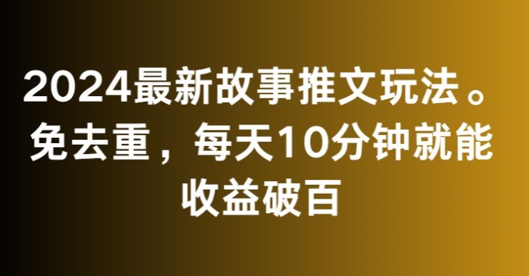 2024最新故事推文玩法，免去重，每天10分钟就能收益破百【揭秘】-久久资源库