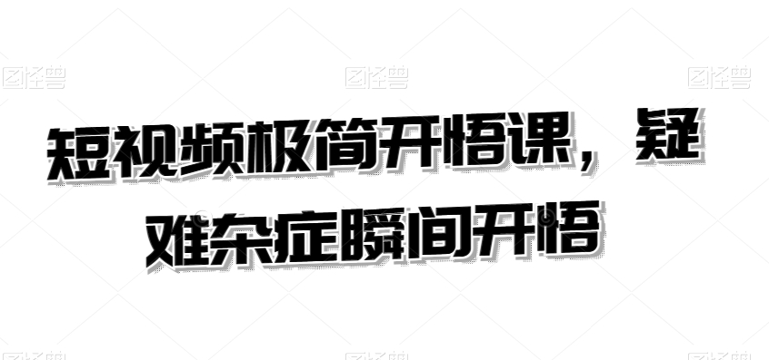 短视频极简开悟课，​疑难杂症瞬间开悟-久久资源库