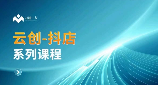 云创一方-抖店系列课，​抖店商城、商品卡、无货源等玩法-久久资源库