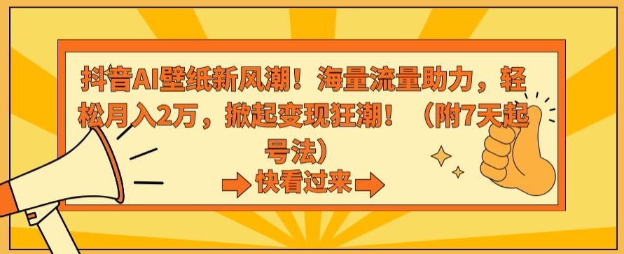抖音AI壁纸新风潮！海量流量助力，轻松月入2万，掀起变现狂潮【揭秘】-久久资源库