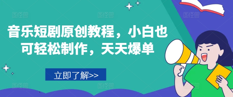 音乐短剧原创教程，小白也可轻松制作，天天爆单-久久资源库