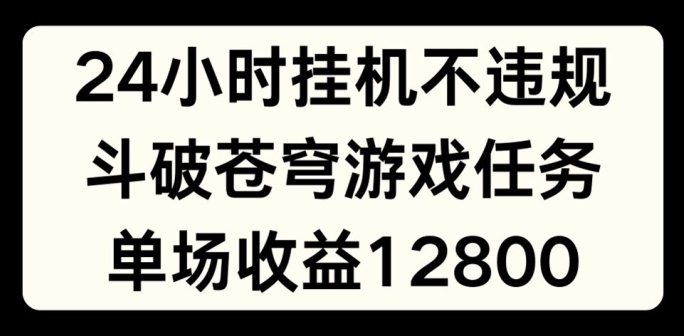 24小时无人挂JI不违规，斗破苍穹游戏任务，单场直播最高收益1280【揭秘】-久久资源库