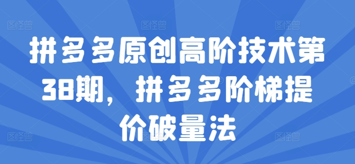 拼多多原创高阶技术第38期，拼多多阶梯提价破量法-久久资源库