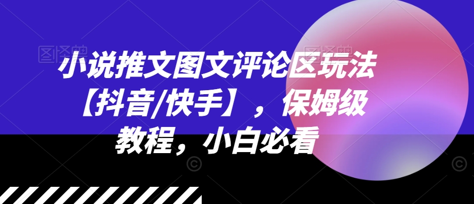 小说推文图文评论区玩法【抖音/快手】，保姆级教程，小白必看-久久资源库