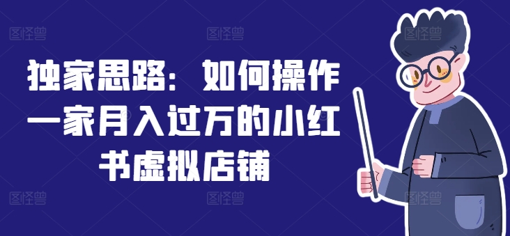 独家思路：如何操作一家月入过万的小红书虚拟店铺-久久资源库