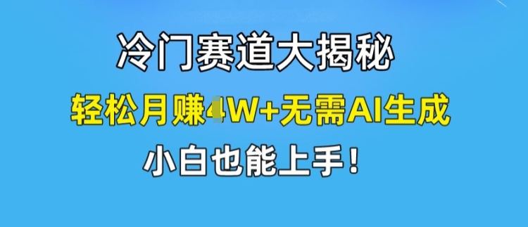 冷门赛道大揭秘，轻松月赚1W+无需AI生成，小白也能上手【揭秘】-久久资源库