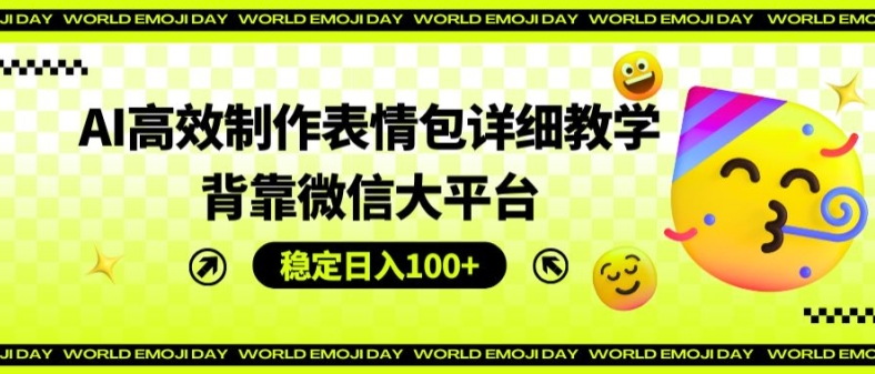 AI高效制作表情包详细教学，背靠微信大平台，稳定日入100+【揭秘】-久久资源库