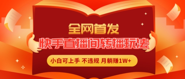 全网首发，快手直播间转播玩法简单躺赚，真正的全无人直播，小白轻松上手月入1W+【揭秘】-久久资源库