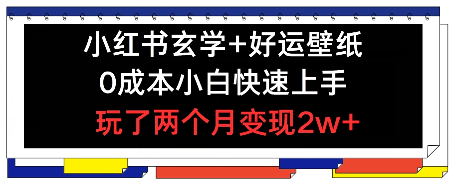 小红书玄学+好运壁纸玩法，0成本小白快速上手，玩了两个月变现2w+ 【揭秘】-久久资源库
