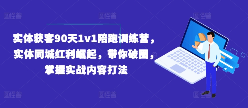 实体获客90天1v1陪跑训练营，实体同城红利崛起，带你破圈，掌握实战内容打法-久久资源库