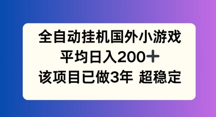 全自动挂机国外小游戏，平均日入200+，此项目已经做了3年 稳定持久【揭秘】-久久资源库
