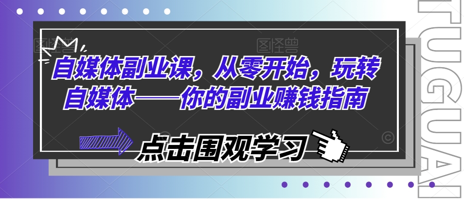 自媒体副业课，从零开始，玩转自媒体——你的副业赚钱指南-久久资源库