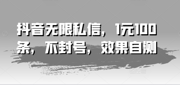 抖音无限私信，1元100条，不封号，效果自测-久久资源库