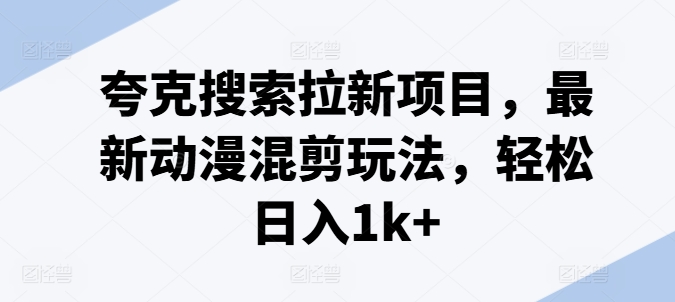 夸克搜索拉新项目，最新动漫混剪玩法，轻松日入1k+-久久资源库