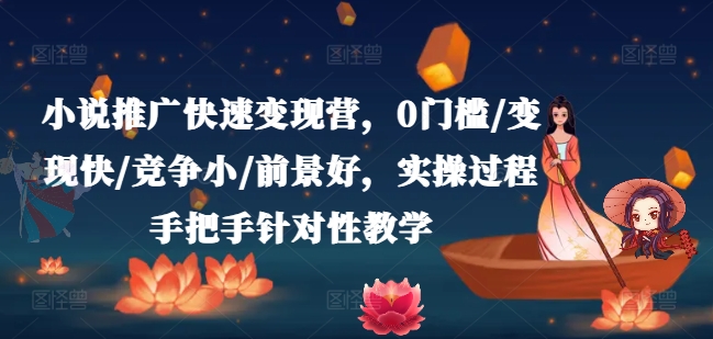 小说推广快速变现营，0门槛/变现快/竞争小/前景好，实操过程手把手针对性教学-久久资源库