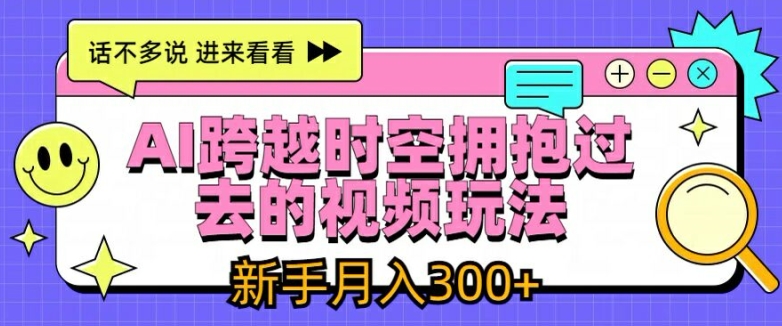 AI跨越时空拥抱过去的视频玩法，新手月入3000+【揭秘】-久久资源库
