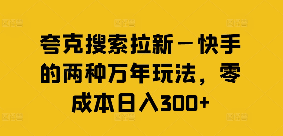 夸克搜索拉新—快手的两种万年玩法，零成本日入300+-久久资源库