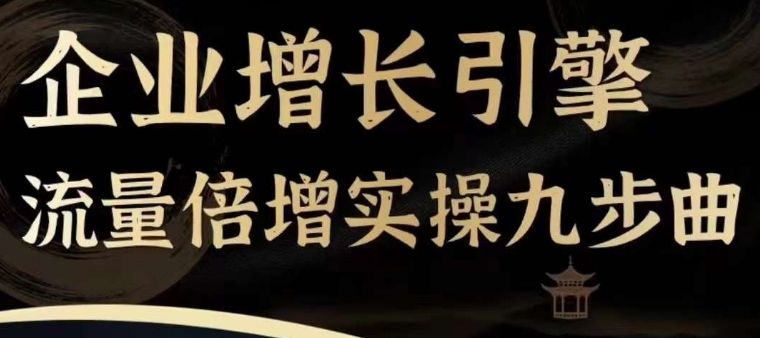 企业增长引擎流量倍增实操九步曲，一套课程帮你找到快速、简单、有效、可复制的获客+变现方式，-久久资源库