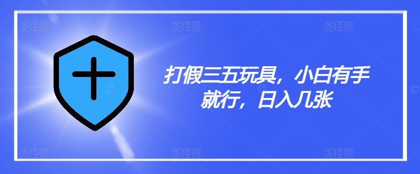 打假三五玩具，小白有手就行，日入几张【仅揭秘】-久久资源库