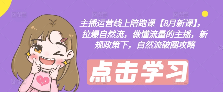 主播运营线上陪跑课【8月新课】，拉爆自然流，做懂流量的主播，新规政策下，自然流破圈攻略-久久资源库