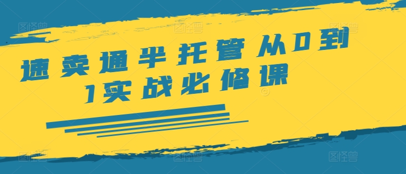 速卖通半托管从0到1实战必修课，开店/产品发布/选品/发货/广告/规则/ERP/干货等-久久资源库