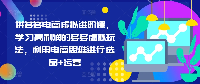 拼多多电商虚拟进阶课，学习高利润的多多虚拟玩法，利用电商思维进行选品+运营（更新）-久久资源库