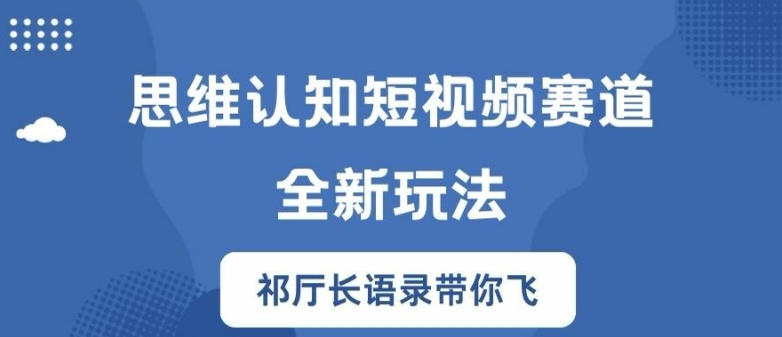 思维认知短视频赛道新玩法，胜天半子祁厅长语录带你飞【揭秘】-久久资源库