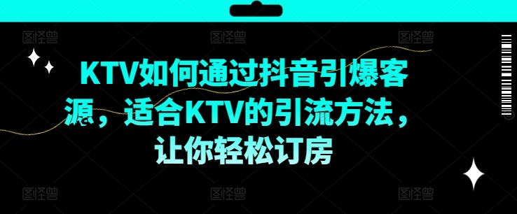 KTV抖音短视频营销，KTV如何通过抖音引爆客源，适合KTV的引流方法，让你轻松订房-久久资源库