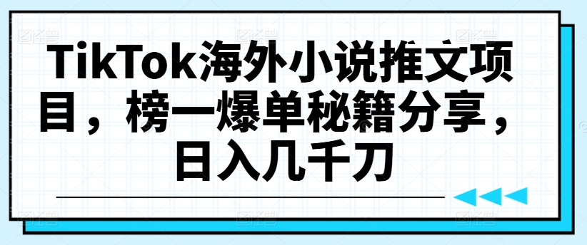 TikTok海外小说推文项目，榜一爆单秘籍分享，日入几千刀-久久资源库
