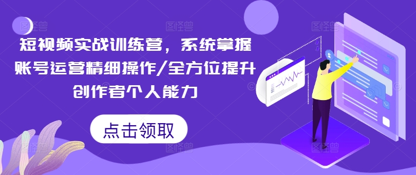 短视频实战训练营，系统掌握账号运营精细操作/全方位提升创作者个人能力-久久资源库
