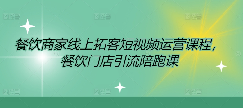 餐饮商家线上拓客短视频运营课程，餐饮门店引流陪跑课-久久资源库
