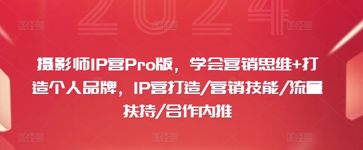 摄影师IP营Pro版，学会营销思维+打造个人品牌，IP营打造/营销技能/流量扶持/合作内推-久久资源库