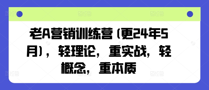 老A营销训练营(更24年8月)，轻理论，重实战，轻概念，重本质-久久资源库