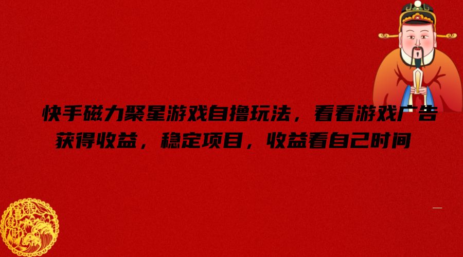 快手磁力聚星游戏自撸玩法，看看游戏广告获得收益，稳定项目，收益看自己时间【揭秘】-久久资源库