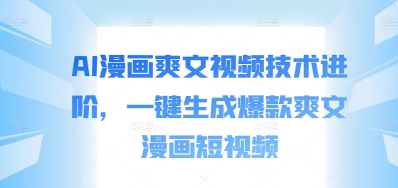 AI漫画爽文视频技术进阶，一键生成爆款爽文漫画短视频-久久资源库