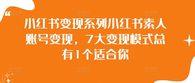 小红书变现系列小红书素人账号变现，7大变现模式总有1个适合你-久久资源库
