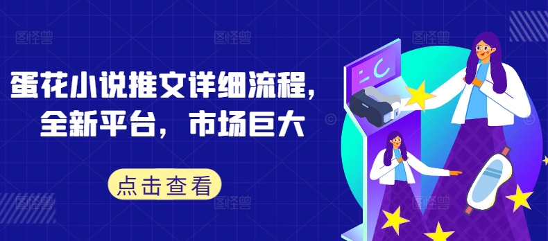 蛋花小说推文详细流程，全新平台，市场巨大-久久资源库