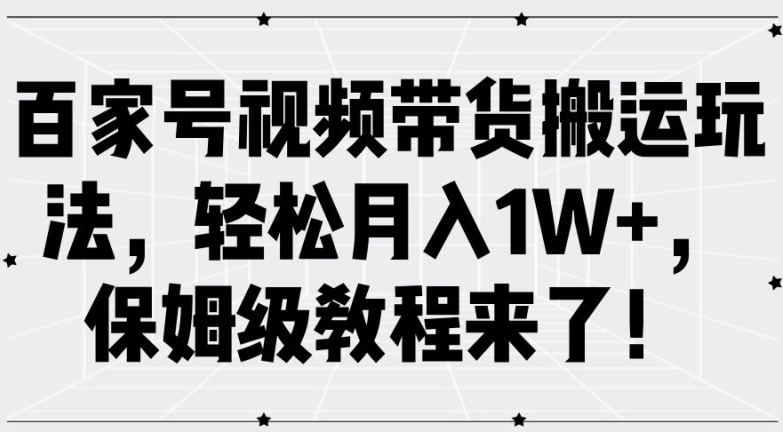 百家号视频带货搬运玩法，轻松月入1W+，保姆级教程来了【揭秘】-久久资源库
