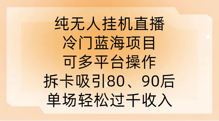 纯无人挂JI直播，冷门蓝海项目，可多平台操作，拆卡吸引80、90后，单场轻松过千收入【揭秘】-久久资源库