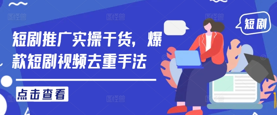 短剧推广实操干货，爆款短剧视频去重手法-久久资源库